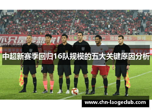 中超新赛季回归16队规模的五大关键原因分析