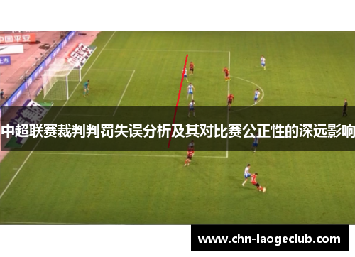 中超联赛裁判判罚失误分析及其对比赛公正性的深远影响