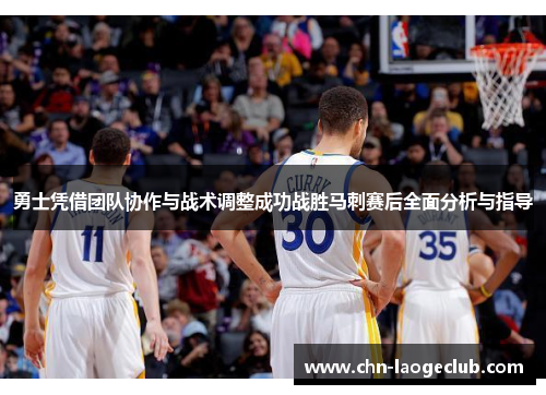 勇士凭借团队协作与战术调整成功战胜马刺赛后全面分析与指导