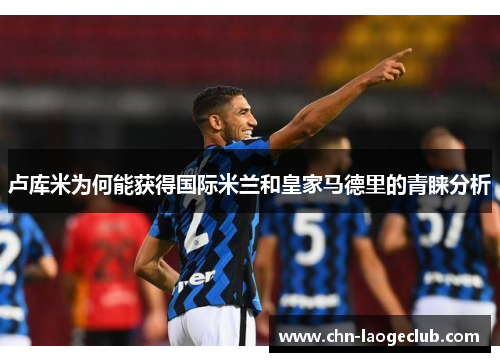 卢库米为何能获得国际米兰和皇家马德里的青睐分析