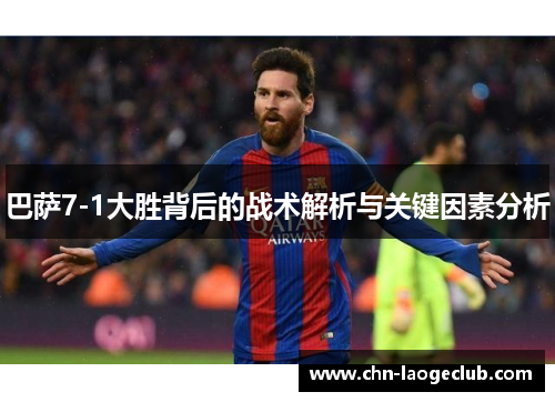 巴萨7-1大胜背后的战术解析与关键因素分析