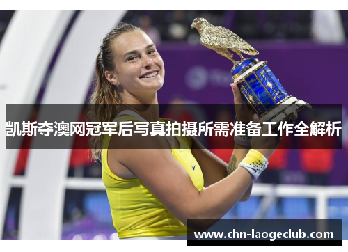 凯斯夺澳网冠军后写真拍摄所需准备工作全解析