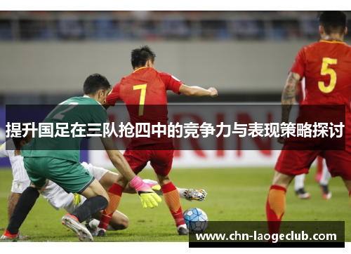 提升国足在三队抢四中的竞争力与表现策略探讨