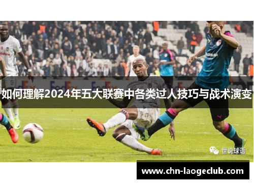 如何理解2024年五大联赛中各类过人技巧与战术演变