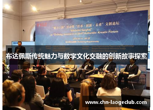 布达佩斯传统魅力与数字文化交融的创新故事探索