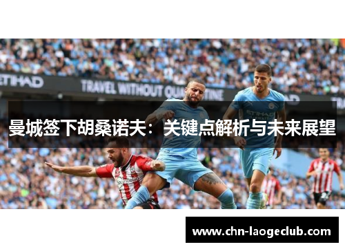 曼城签下胡桑诺夫：关键点解析与未来展望