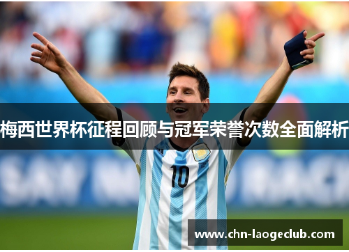梅西世界杯征程回顾与冠军荣誉次数全面解析