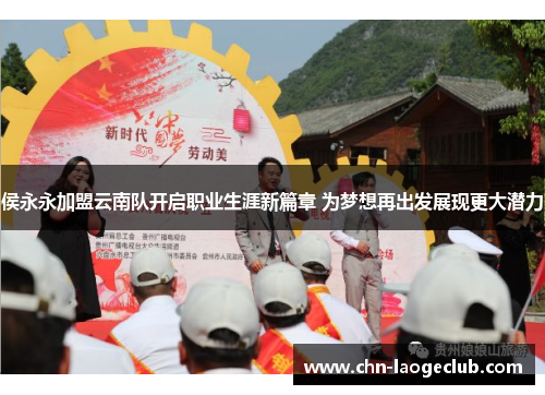 侯永永加盟云南队开启职业生涯新篇章 为梦想再出发展现更大潜力