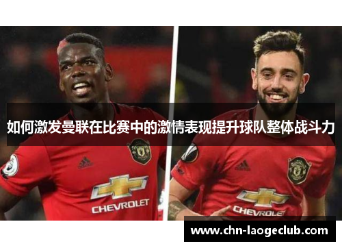 如何激发曼联在比赛中的激情表现提升球队整体战斗力