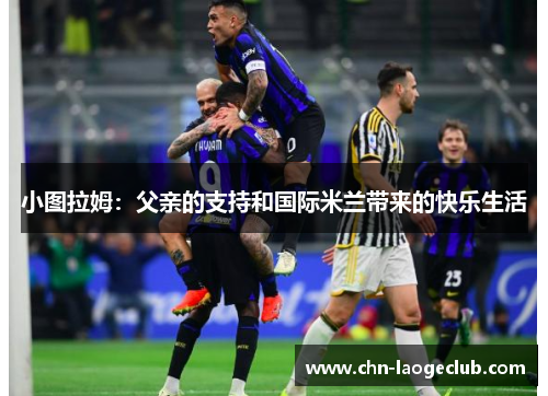 小图拉姆：父亲的支持和国际米兰带来的快乐生活