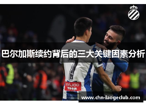 巴尔加斯续约背后的三大关键因素分析