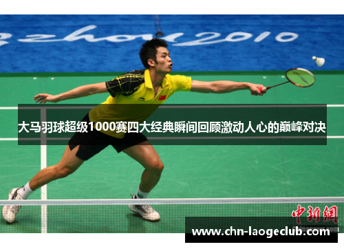 大马羽球超级1000赛四大经典瞬间回顾激动人心的巅峰对决