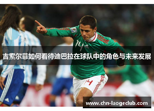 吉索尔菲如何看待迪巴拉在球队中的角色与未来发展