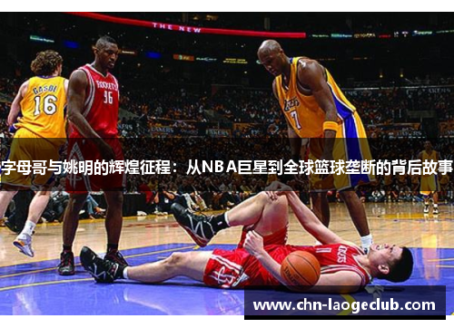 字母哥与姚明的辉煌征程：从NBA巨星到全球篮球垄断的背后故事