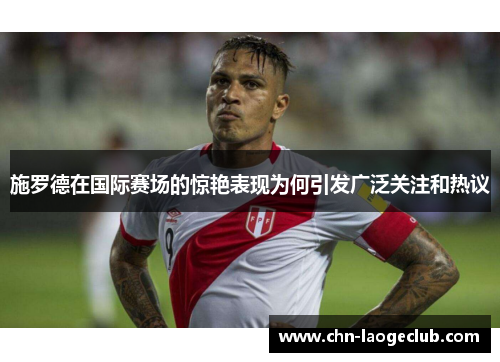 施罗德在国际赛场的惊艳表现为何引发广泛关注和热议