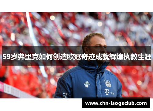 59岁弗里克如何创造欧冠奇迹成就辉煌执教生涯