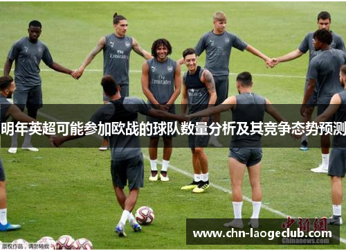 明年英超可能参加欧战的球队数量分析及其竞争态势预测