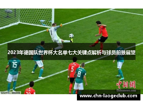 2023年德国队世界杯大名单七大关键点解析与球员前景展望