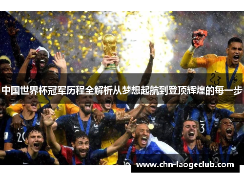 中国世界杯冠军历程全解析从梦想起航到登顶辉煌的每一步