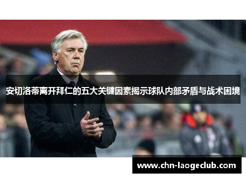 安切洛蒂离开拜仁的五大关键因素揭示球队内部矛盾与战术困境