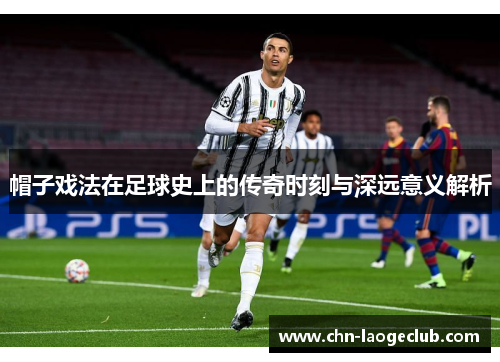 帽子戏法在足球史上的传奇时刻与深远意义解析