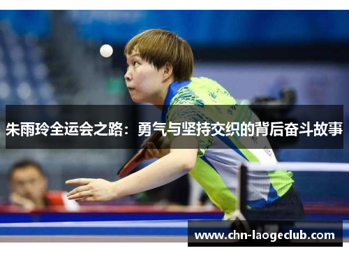 朱雨玲全运会之路：勇气与坚持交织的背后奋斗故事