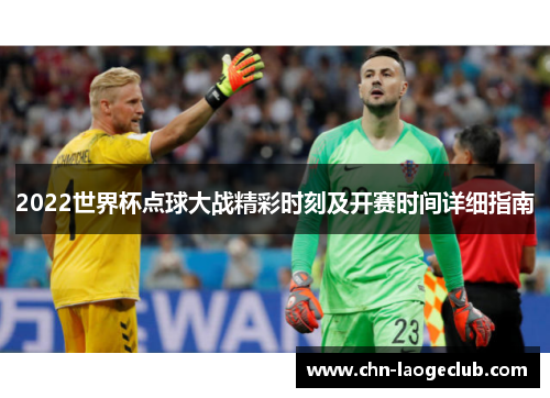 2022世界杯点球大战精彩时刻及开赛时间详细指南