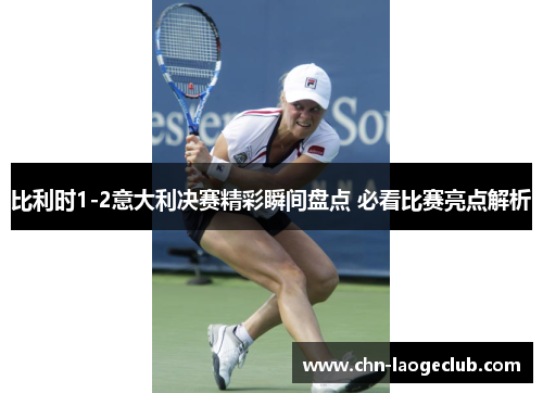 比利时1-2意大利决赛精彩瞬间盘点 必看比赛亮点解析