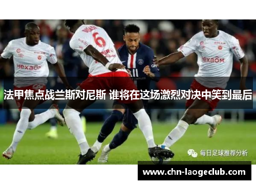 法甲焦点战兰斯对尼斯 谁将在这场激烈对决中笑到最后