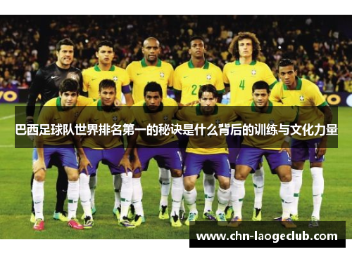巴西足球队世界排名第一的秘诀是什么背后的训练与文化力量