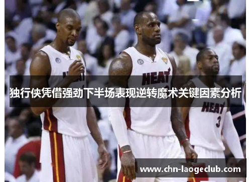 独行侠凭借强劲下半场表现逆转魔术关键因素分析