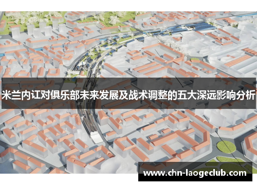 米兰内讧对俱乐部未来发展及战术调整的五大深远影响分析