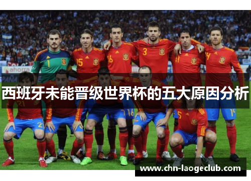 西班牙未能晋级世界杯的五大原因分析