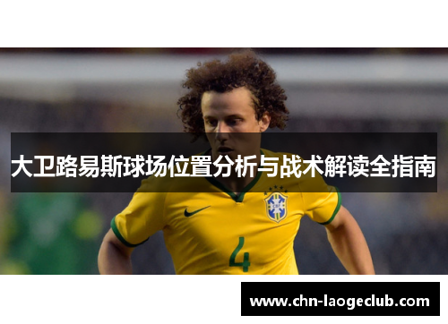 大卫路易斯球场位置分析与战术解读全指南