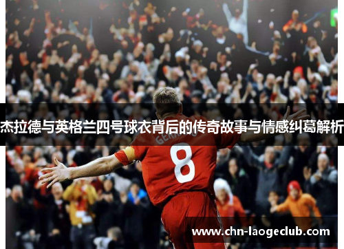 杰拉德与英格兰四号球衣背后的传奇故事与情感纠葛解析
