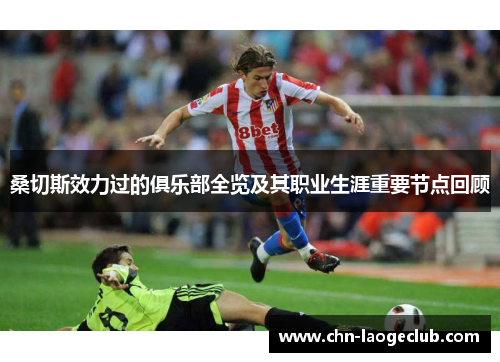 桑切斯效力过的俱乐部全览及其职业生涯重要节点回顾