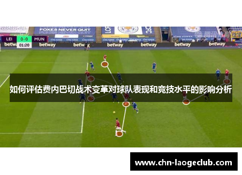 如何评估费内巴切战术变革对球队表现和竞技水平的影响分析