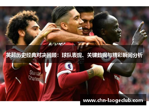 英超历史经典对决回顾：球队表现、关键数据与精彩瞬间分析